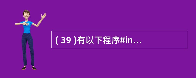 ( 39 )有以下程序#include <stdio.h>main (){ in