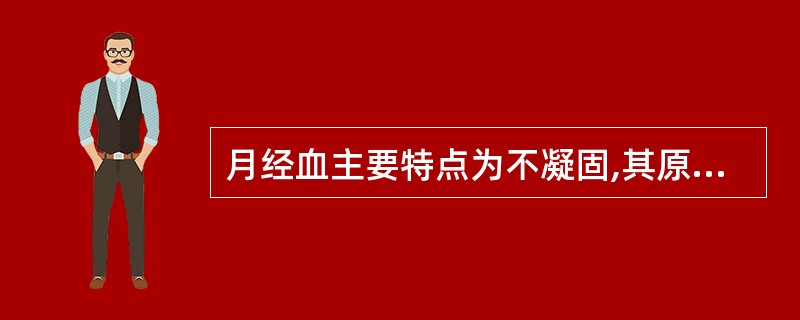 月经血主要特点为不凝固,其原因与以下哪项无关