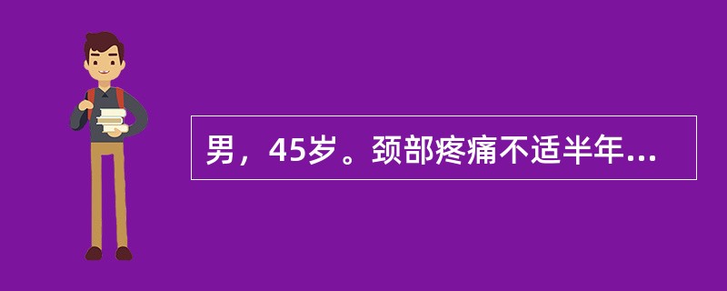 男，45岁。颈部疼痛不适半年，逐渐加重，伴右臂疼痛，手指麻木，颈5、6棘突压痛，