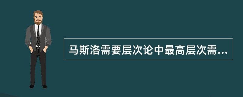 马斯洛需要层次论中最高层次需要是