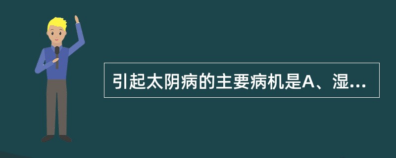 引起太阴病的主要病机是A、湿邪内盛，脾胃不和B、中阳不足，寒湿内盛C、脾气下陷，