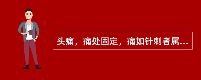 头痛，痛处固定，痛如针刺者属于A、心脉痹阻证B、肝阳上亢证C、肝火上炎证D、痰蒙