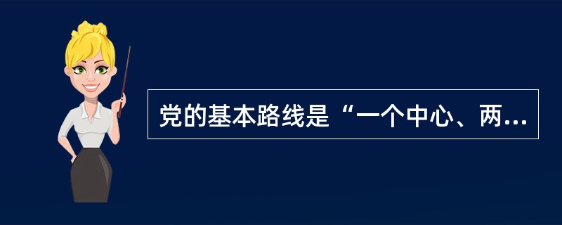 党的基本路线是“一个中心、两个基本点”( )