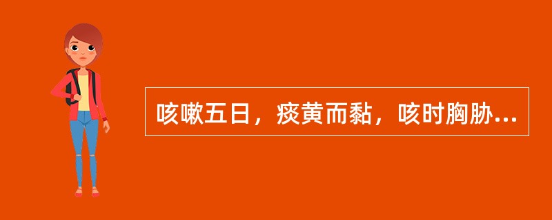 咳嗽五日，痰黄而黏，咳时胸胁作痛，伴见面红目赤，烦热，咽喉干燥，舌红苔黄，脉弦数