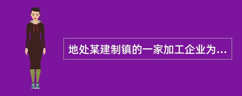 地处某建制镇的一家加工企业为城区一酿酒厂加工一批白酒,白酒应纳城建税的纳税地点为