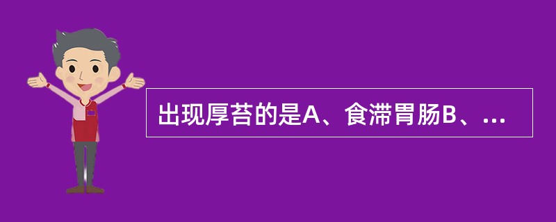 出现厚苔的是A、食滞胃肠B、风热犯肺C、阴虚火旺D、外感风寒E、肝风内动