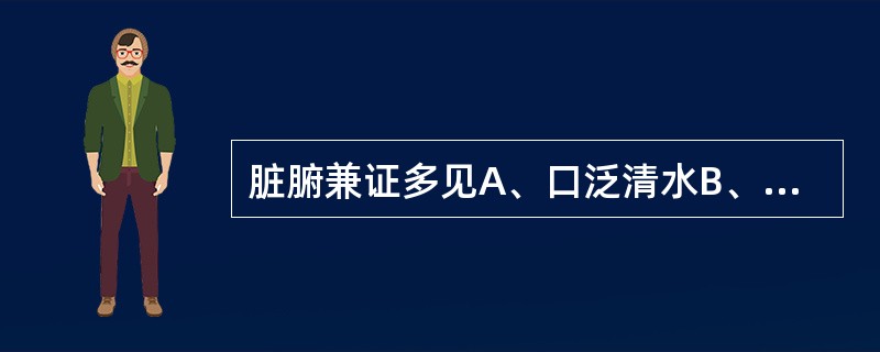 脏腑兼证多见A、口泛清水B、口苦泛恶C、干呕呃逆D、呕吐酸腐E、呕吐痰涎