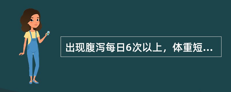 出现腹泻每日6次以上，体重短期内下降明显，有黏液脓血便，多见于