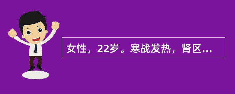 女性，22岁。寒战发热，肾区疼痛，尿痛、尿频、尿急1天来院就诊。检验：尿常规白细