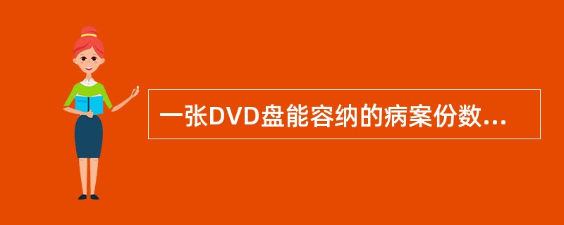 一张DVD盘能容纳的病案份数大致是A、500～1000份B、1000～2000份