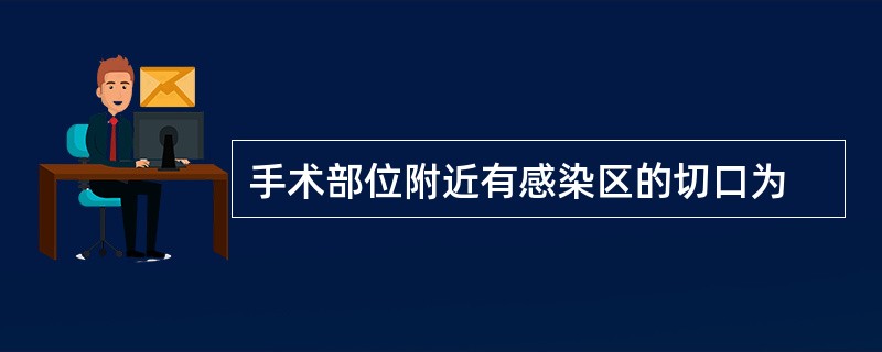 手术部位附近有感染区的切口为