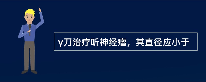 γ刀治疗听神经瘤，其直径应小于