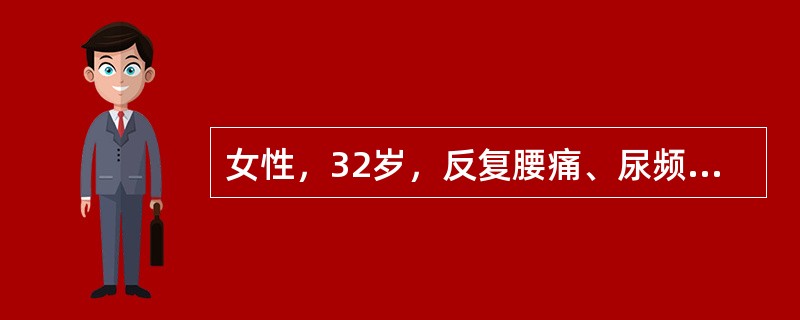 女性，32岁，反复腰痛、尿频、尿痛3天。尿常规：WBC 30～40£¯HP，RB