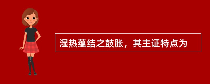 湿热蕴结之鼓胀，其主证特点为