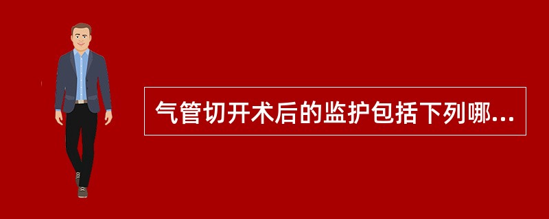 气管切开术后的监护包括下列哪些内容( )