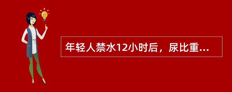 年轻人禁水12小时后，尿比重A、1．000B、1．005C、1．010D、1．0