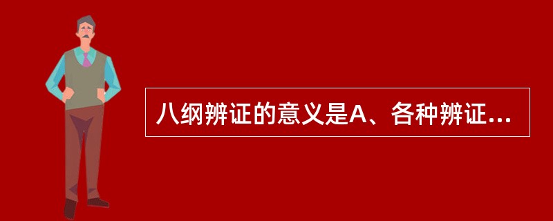 八纲辨证的意义是A、各种辨证的基础B、各种辨证的总纲C、内伤杂病的辨证方法D、外