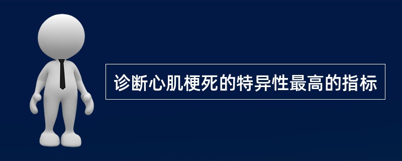 诊断心肌梗死的特异性最高的指标