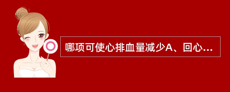 哪项可使心排血量减少A、回心血量增多B、周围血管阻力增加C、心肌收缩力加强D、交