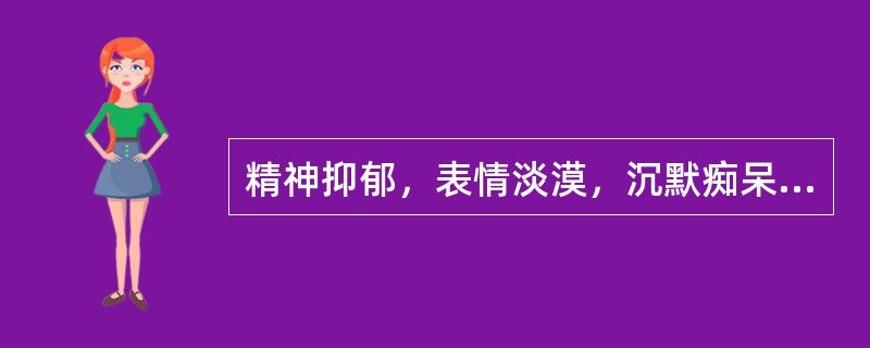 精神抑郁，表情淡漠，沉默痴呆，语无伦次，静而多喜少动，见于