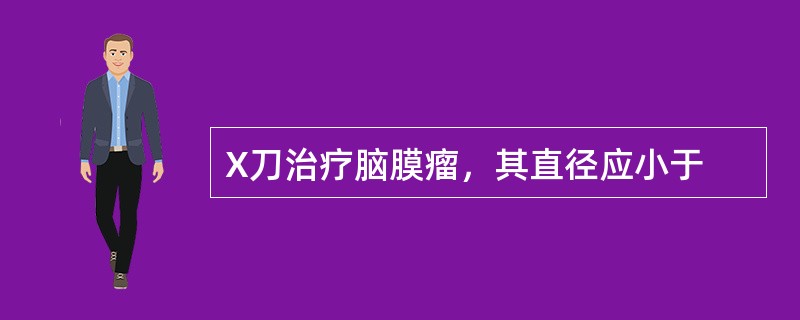 X刀治疗脑膜瘤，其直径应小于