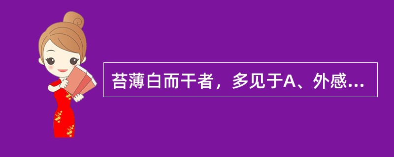 苔薄白而干者，多见于A、外感寒湿B、外感风热C、湿浊内停D、脾肾阳虚E、痰热内蕴