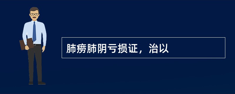 肺痨肺阴亏损证，治以