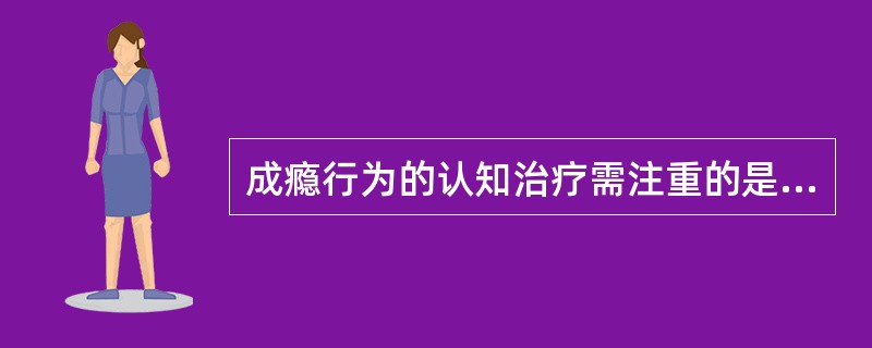 成瘾行为的认知治疗需注重的是( )A、改变导致适应不良行为的认知B、改变导致吸毒