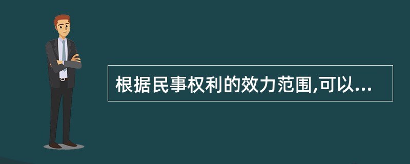 根据民事权利的效力范围,可以将民事权利分为( )。