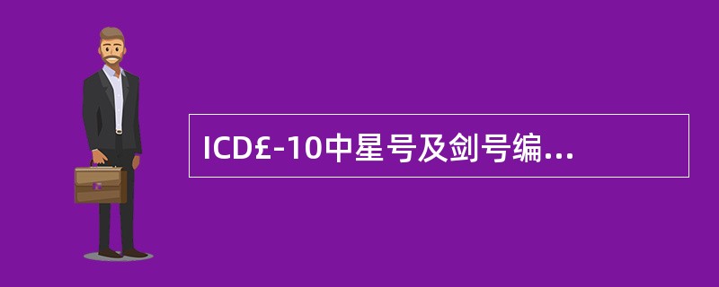 ICD£­10中星号及剑号编码的含义分别是( )。A、剑号表明疾病的原因，星号表