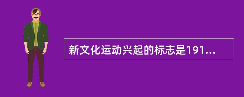 新文化运动兴起的标志是1919年陈独秀在上海创办的《新青年》