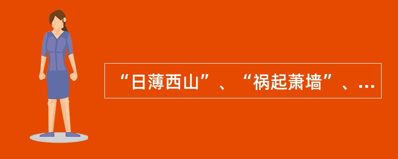 “日薄西山”、“祸起萧墙”、“夙兴夜寐”三个成语依次出自A 《季氏将伐颛臾》、《