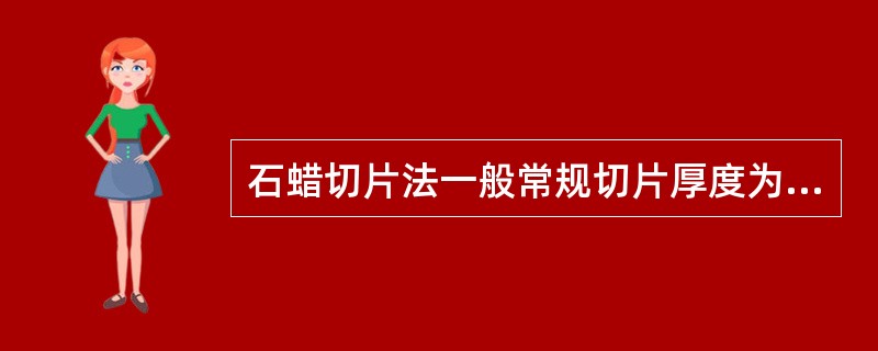 石蜡切片法一般常规切片厚度为A、1～2μmB、6～8μmC、1μm以下D、4～6