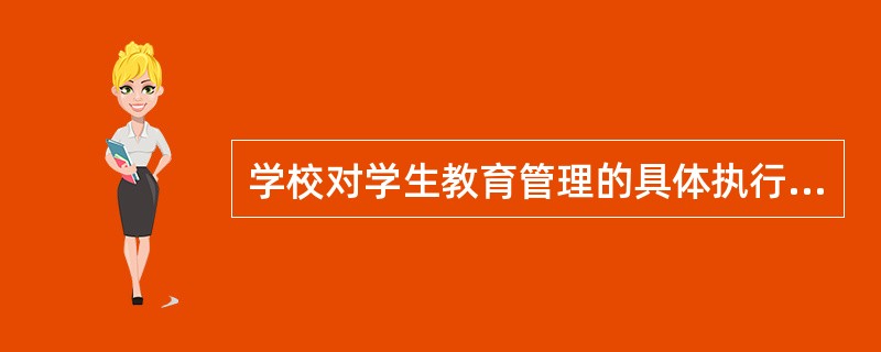 学校对学生教育管理的具体执行者是( )。