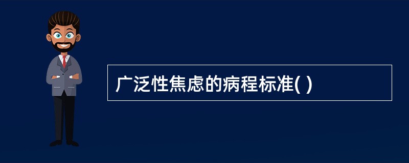 广泛性焦虑的病程标准( )