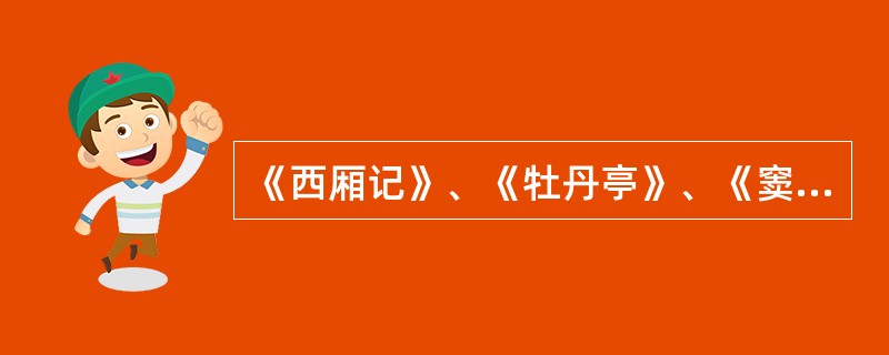 《西厢记》、《牡丹亭》、《窦娥冤》的作者依次是A 关汉卿、汤显祖、王实甫B 王实