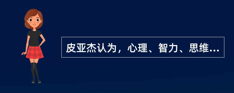 皮亚杰认为，心理、智力、思维起源于A、先天的成熟B、后天的经验C、主体的动作D、