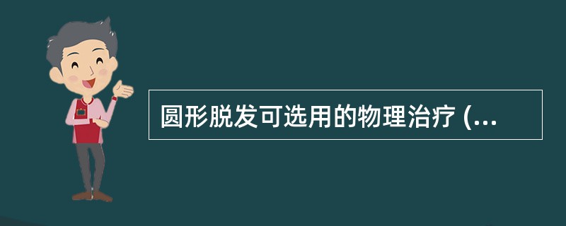 圆形脱发可选用的物理治疗 ( )A、紫外线B、红外线C、共鸣火花D、超短波E、毫