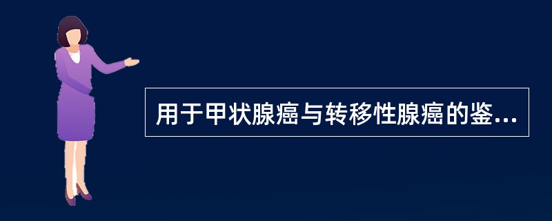 用于甲状腺癌与转移性腺癌的鉴别诊断用A、甲状腺刺激激素(TSH)B、甲状腺球蛋白