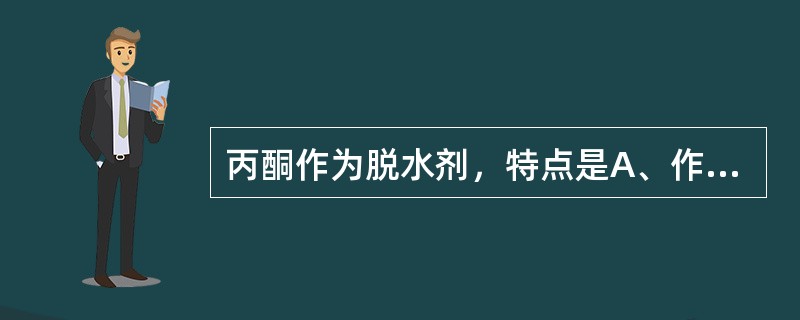 丙酮作为脱水剂，特点是A、作用与乙醇完全不同B、对组织收缩作用比乙醇作用轻C、通