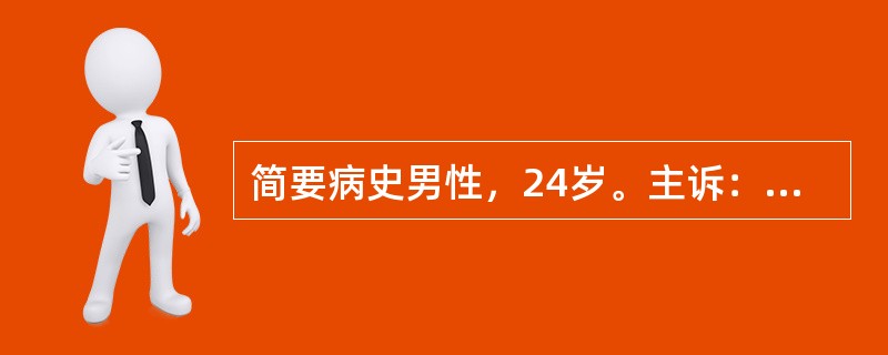 简要病史男性，24岁。主诉：腹痛伴呕吐、腹泻1天急诊就诊。