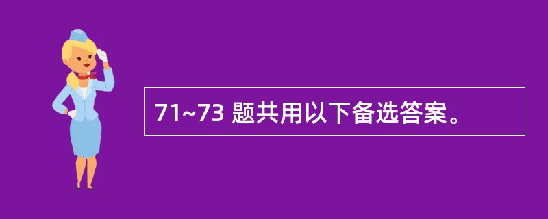 71~73 题共用以下备选答案。