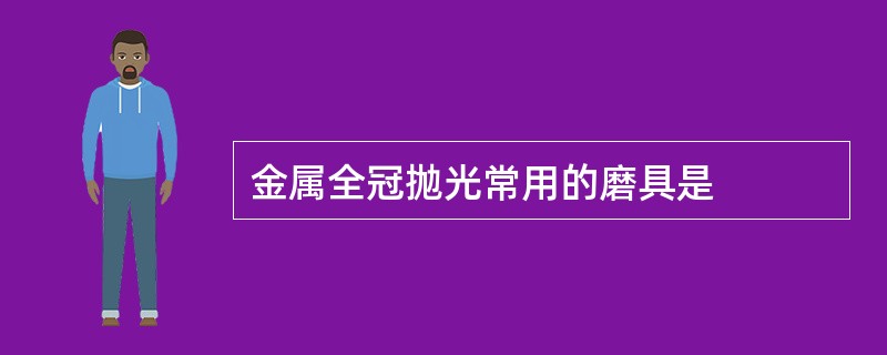 金属全冠抛光常用的磨具是