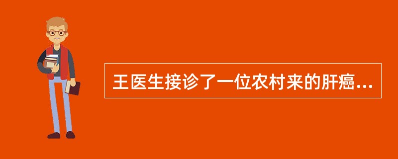 王医生接诊了一位农村来的肝癌病人，经济非常困难。王医生就将该病人介绍到一个收费廉