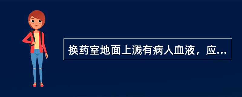 换药室地面上溅有病人血液，应A、用干拖把拖净B、用湿拖把拖净C、用含氯消毒剂拖洗