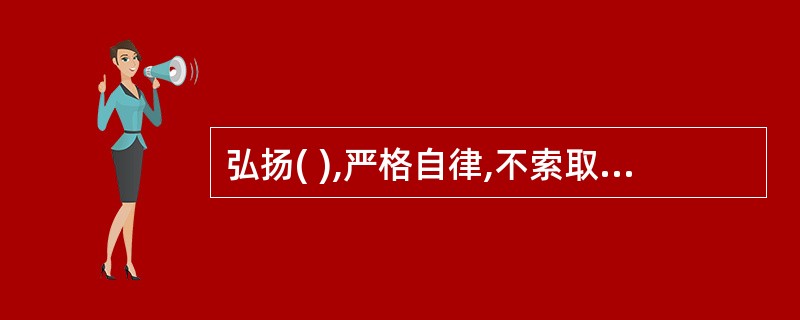 弘扬( ),严格自律,不索取和非法收受患者财物不利用执业之便谋取不正当利益。A、