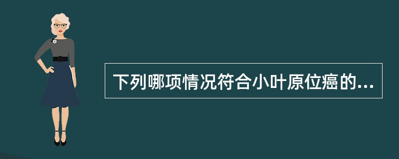 下列哪项情况符合小叶原位癌的特点？( )A、很快发展为浸润癌B、需清扫腋窝淋巴结