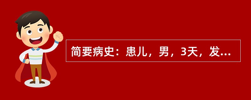 简要病史：患儿，男，3天，发现皮肤黄染2天急诊入院。初步诊断：新生儿溶血病 -