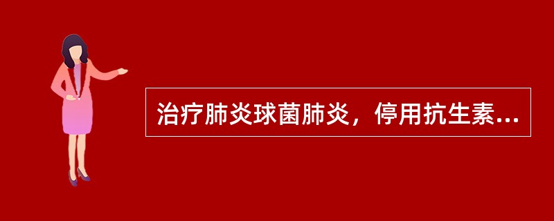 治疗肺炎球菌肺炎，停用抗生素的指标一般是A、体温降至正常后3天B、体温降至正常后