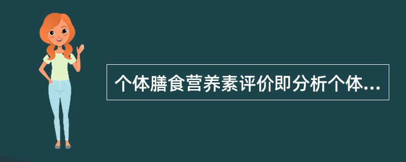 个体膳食营养素评价即分析个体中各种营养素达到中国居民膳食营养素参考摄入量(RNI